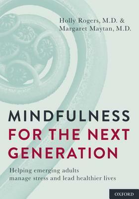 Mindfulness for the Next Generation: Helping Emerging Adults Manage Stress and Lead Healthier Lives by Margaret Maytan, Holly B. Rogers