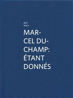 Marcel Duchamp: Étant Donnés: By Jeff Wall by Jeff Wall