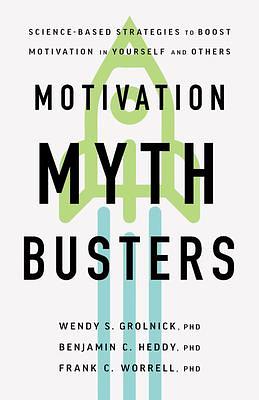 Motivation Myth Busters: Science-Based Strategies to Boost Motivation in Yourself and Others by Wendy S. Grolnick