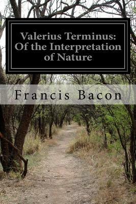 Valerius Terminus: Of the Interpretation of Nature by Sir Francis Bacon