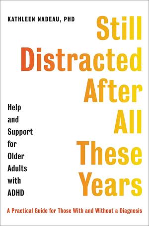 Still Distracted After All These Years: Help and Support for Older Adults with ADHD by Kathleen G. Nadeau