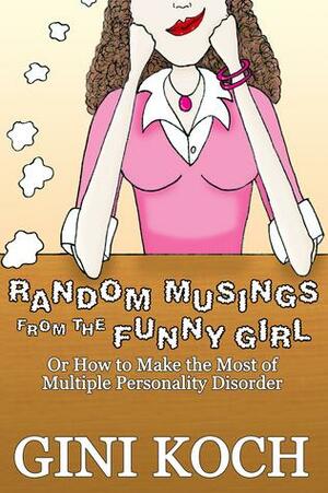 Random Musings From the Funny Girl Or How to Make the Most of Multiple Personality Disorder by Gini Koch