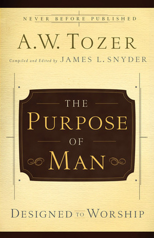 The Purpose of Man: Designed to Worship by James L. Snyder, A.W. Tozer