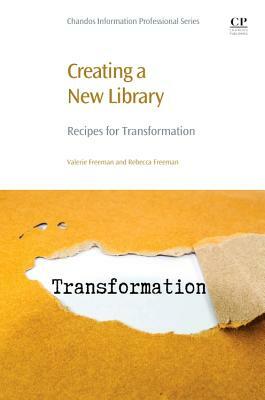 Creating a New Library: Recipes for Transformation by Rebecca Freeman, Valerie Freeman