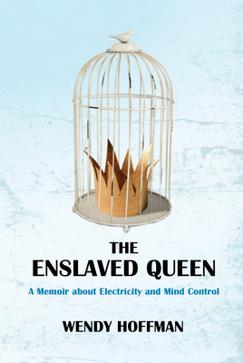 The Enslaved Queen: A Memoir about Electricity and Mind Control by Wendy Hoffman