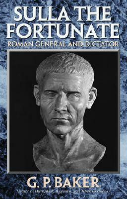 Sulla the Fortunate: Roman General and Dictator by G. P. Baker