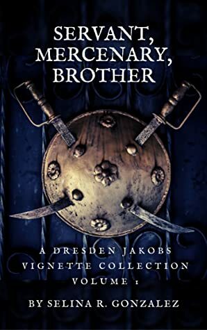 Servant, Mercenary, Brother: A Collection of Dresden Jakobs Vignettes Vol. I by Selina R. Gonzalez