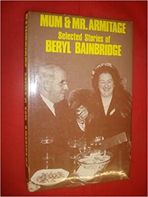 Mum and Mr. Armitage: Selected Stories of Beryl Bainbridge by Beryl Bainbridge