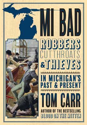 MI Bad: Robbers, Cutthroats & Thieves in Michigan's Past & Present by Tom Carr