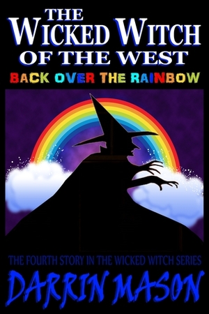 The Wicked Witch of the West: Back Over the Rainbow by Darrin Mason