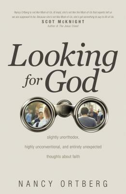 Looking for God: Slightly Unorthodox, Highly Unconventional, and Entirely Unexpected Thoughts about Faith by Nancy Ortberg