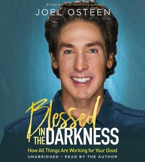 Blessed in the Darkness: How All Things Are Working for Your Good by Joel Osteen