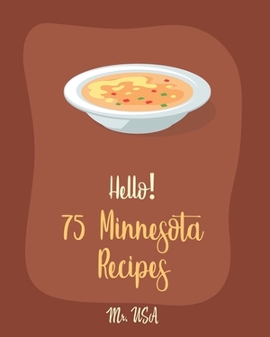 Hello! 75 Minnesota Recipes: Best Minnesota Cookbook Ever For Beginners [Chopped Salad Cookbook, Creamy Soup Cookbook, Wild Rice Recipes, Tomato So by USA