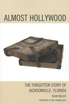 Almost Hollywood: The Forgotten Story of Jacksonville, Florida by Blair Miller