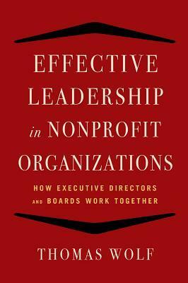 Effective Leadership for Nonprofit Organizations: How Executive Directors and Boards Work Together by Thomas Wolf