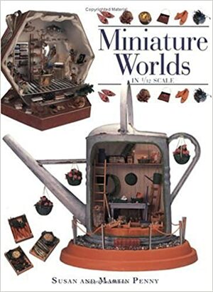 Miniature Worlds In 1/12th Scale by Martin Penny, Susan Penny