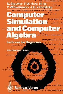 Computer Simulation and Computer Algebra: Lectures for Beginners by Nobuyasu Ito, Dietrich Stauffer, Friedrich W. Hehl