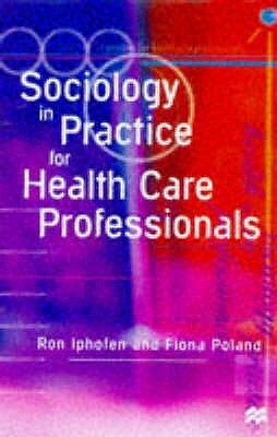 Sociology in Practice for Health Care Professionals by Ron Iphofen, Fiona Poland