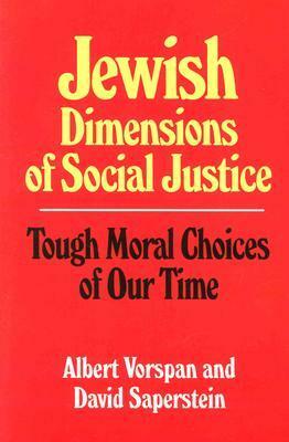 Jewish Dimensions of Social Justice: Tough Moral Choices of Our Time by Albert Vorspan, David Saperstein