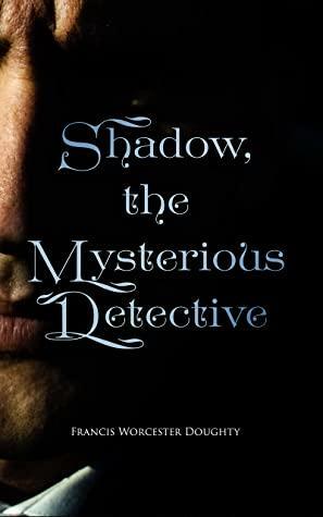 Shadow, the Mysterious Detective: Murder Mystery Classic by Francis Worcester Doughty