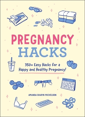 Pregnancy Hacks: 350+ Easy Hacks for a Happy and Healthy Pregnancy! by Amanda Shapin Michelson