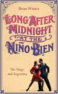 Long After Midnight at the Nino Bien: The Tango and Argentina by Brian Winter, Brian Winter