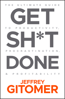 Get Sh*t Done: The Ultimate Guide to Productivity, Procrastination, and Profitability by Jeffrey Gitomer