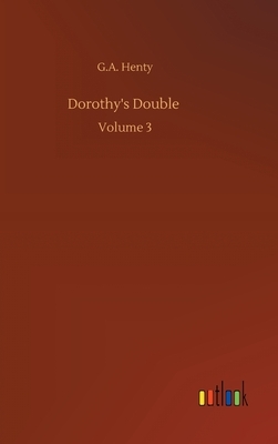 Dorothy's Double: Volume 3 by G.A. Henty