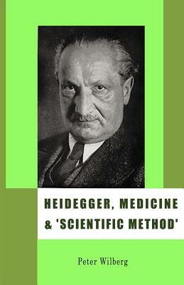 Heidegger, Medicine and 'scientific Method': The Unheeded Message of the Zollikon Seminars by Peter Wilberg