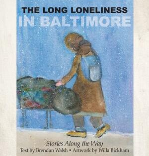 The Long Loneliness in Baltimore: Stories Along the Way by Brendan Walsh, Willa Bickham