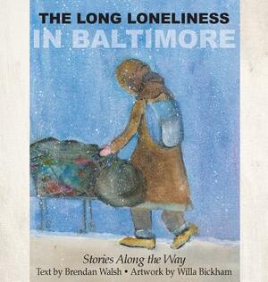 The Long Loneliness in Baltimore: Stories Along the Way by Willa Bickham, Brendan Walsh