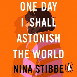 One Day I Shall Astonish the World by Nina Stibbe