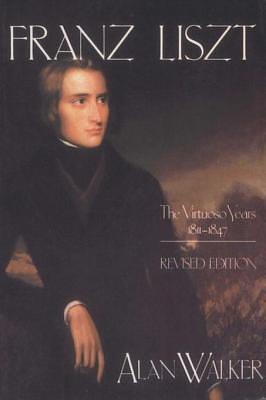 Franz Liszt, Volume 1: The Virtuoso Years: 1811-1847 by Alan Walker, Alan Walker