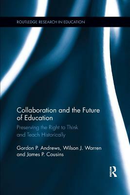 Collaboration and the Future of Education: Preserving the Right to Think and Teach Historically by Wilson J. Warren, James Cousins, Gordon Andrews