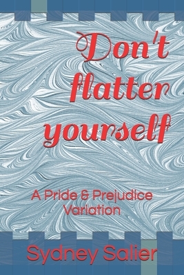 Don't flatter yourself: A Pride and Prejudice Variation by Sydney Salier