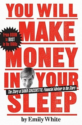 You Will Make Money in Your Sleep: The Story of Dana Giacchetto, Financial Adviser to the Stars by Emily White