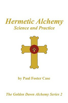 Hermetic Alchemy: Science and Practice - The Golden Dawn Alchemy Series 2 by Paul Foster Case