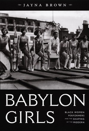 Babylon Girls: Black Women Performers and the Shaping of the Modern by Jayna Brown