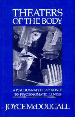 Theaters of the Body: A Psychoanalytic Approach to Psychosomatic Illness by Joyce McDougall