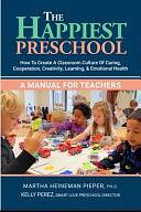 The Happiest Preschool: How to Create a Classroom Culture of Caring, Cooperation, Creativity, Learning and Emotional Health - a Manual for Teachers by Kelly Perez, Martha Heineman Pieper