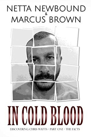 In Cold Blood: Discovering Chris Watts: The Facts - Part One by Netta Newbound, Marcus Brown