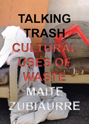 Talking Trash: Cultural Uses of Waste by Maite Zubiaurre