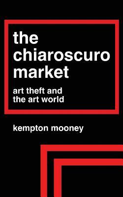 The Chiaroscuro Market: Art Theft and the Art World by Kempton Mooney