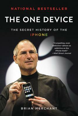 The One Device: The Secret History of the iPhone by Brian Merchant