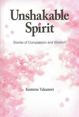 Unshakable Spirit: Stories of Compassion and Wisdom by Kentetsu Takamori