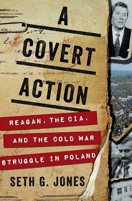 A Covert Action: Reagan, the CIA, and the Cold War Struggle in Poland by Seth G. Jones