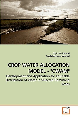 Crop Water Allocation Model - Cwam by Saqib Manzoor Ahmed, Sajid Mahmood