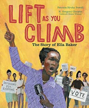 Lift as You Climb: The Story of Ella Baker by R. Gregory Christie, Patricia Hruby Powell
