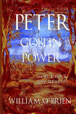 Peter - Goblin Power (Peter: A Darkened Fairytale, Vol 8): Short Poems & Tiny Thoughts by William O'Brien