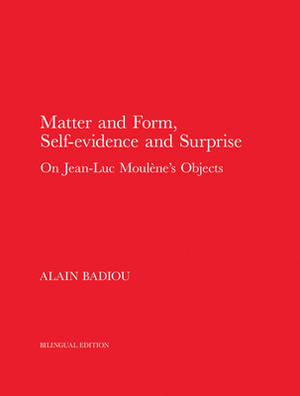 Matter and Form, Self-Evidence and Surprise: On Jean-Luc Moulène's Objects by Alain Badiou